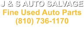 J & S AUTO SALVAGE Fine Used Auto Parts (810) 736-1170 4068 N. Dort Hwy. Flint, MI. 48506